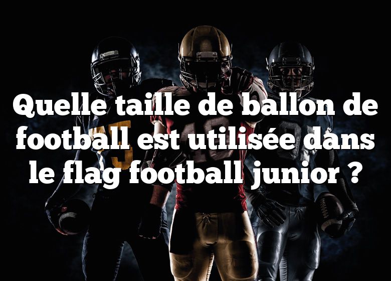 Quelle taille de ballon de football est utilisée dans le flag football junior ?